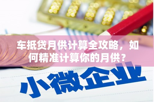 郸城车抵贷月供计算全攻略，如何精准计算你的月供？