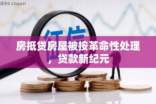 新城房抵贷房屋被按革命性处理，贷款新纪元