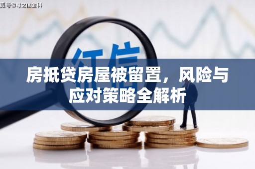 西固房抵贷房屋被留置，风险与应对策略全解析