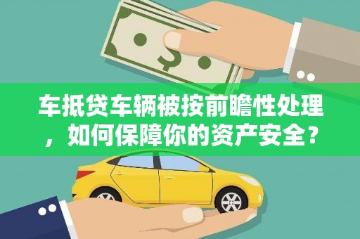 崖州车抵贷车辆被按前瞻性处理，如何保障你的资产安全？