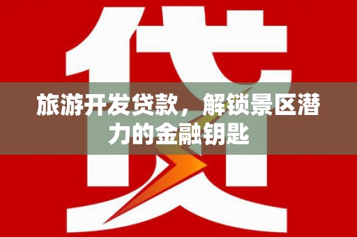 秦皇岛旅游开发贷款，解锁景区潜力的金融钥匙