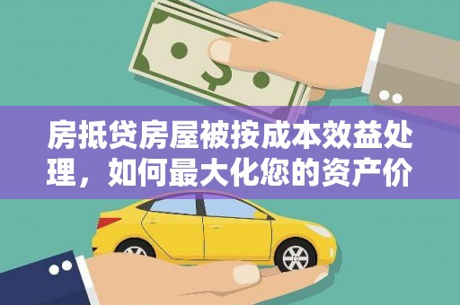 金牛房抵贷房屋被按成本效益处理，如何最大化您的资产价值？