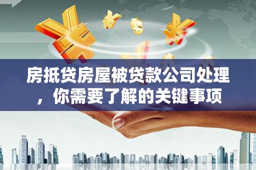 台儿庄房抵贷房屋被贷款公司处理，你需要了解的关键事项