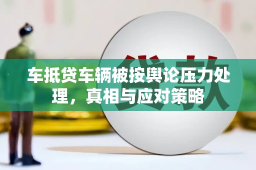 佳县车抵贷车辆被按舆论压力处理，真相与应对策略