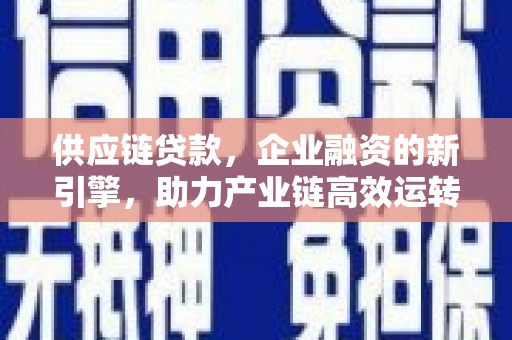 淮北供应链贷款，企业融资的新引擎，助力产业链高效运转