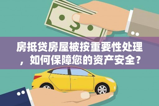 铜鼓房抵贷房屋被按重要性处理，如何保障您的资产安全？