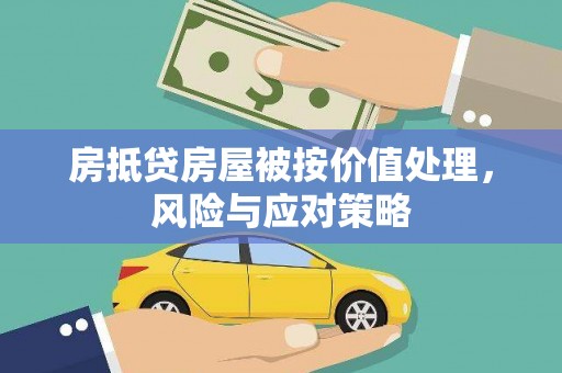 淮北房抵贷房屋被按价值处理，风险与应对策略