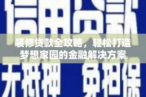 佳县装修贷款全攻略，轻松打造梦想家园的金融解决方案