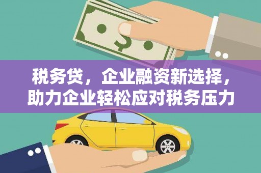 铜鼓税务贷，企业融资新选择，助力企业轻松应对税务压力