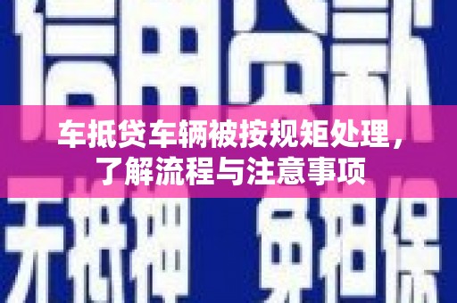 郸城车抵贷车辆被按规矩处理，了解流程与注意事项