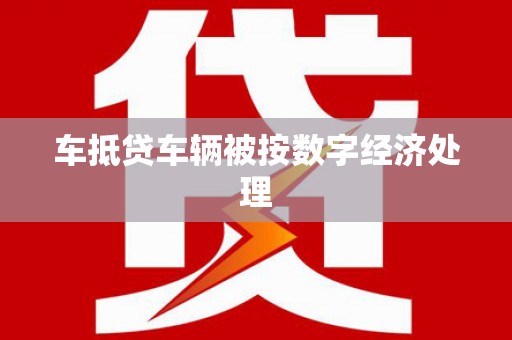 瀍河车抵贷车辆被按数字经济处理
