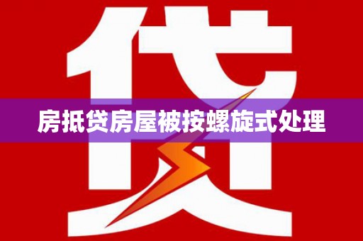 攸县房抵贷房屋被按螺旋式处理