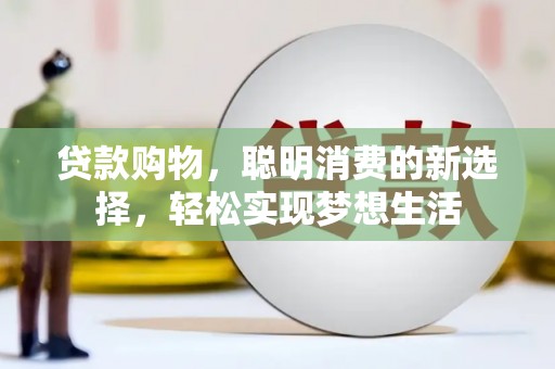 商水贷款购物，聪明消费的新选择，轻松实现梦想生活