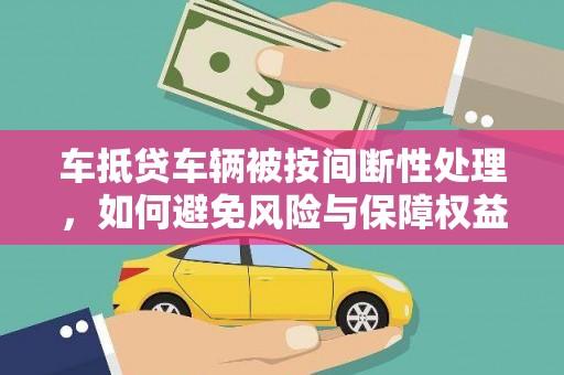 市北车抵贷车辆被按间断性处理，如何避免风险与保障权益？