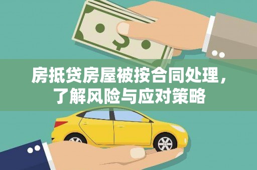 高密房抵贷房屋被按合同处理，了解风险与应对策略