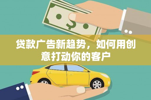 高密贷款广告新趋势，如何用创意打动你的客户