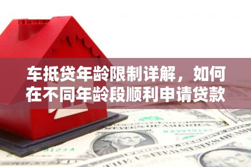 吴起车抵贷年龄限制详解，如何在不同年龄段顺利申请贷款？