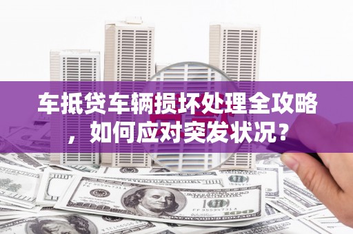 秦皇岛车抵贷车辆损坏处理全攻略，如何应对突发状况？