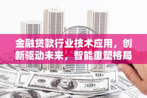 爱民金融贷款行业技术应用，创新驱动未来，智能重塑格局