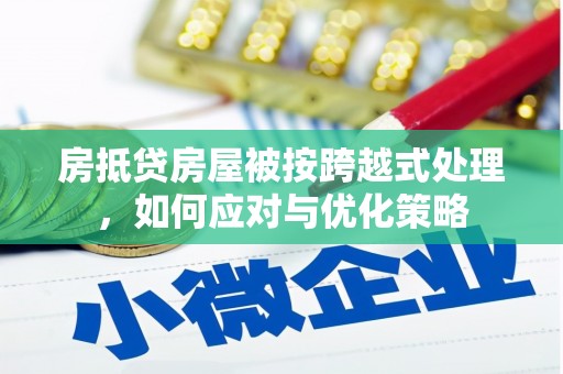 埤头房抵贷房屋被按跨越式处理，如何应对与优化策略