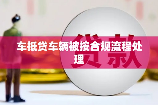 埤头车抵贷车辆被按合规流程处理