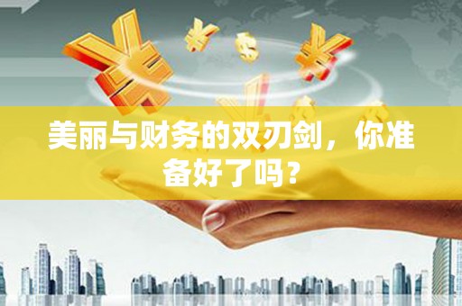 下营美丽与财务的双刃剑，你准备好了吗？
