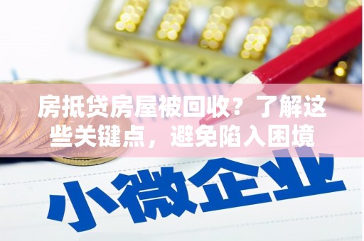 瀍河房抵贷房屋被回收？了解这些关键点，避免陷入困境