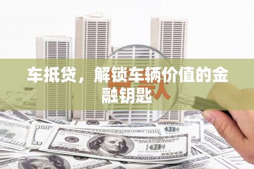 岳阳车抵贷，解锁车辆价值的金融钥匙