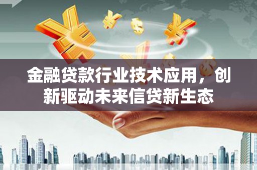 虎尾金融贷款行业技术应用，创新驱动未来信贷新生态