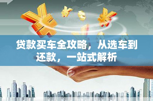 扎赉特旗贷款买车全攻略，从选车到还款，一站式解析