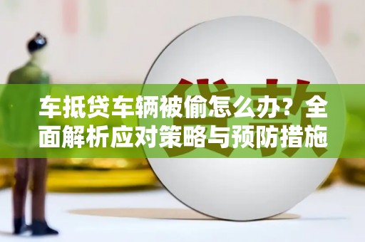 墨玉车抵贷车辆被偷怎么办？全面解析应对策略与预防措施