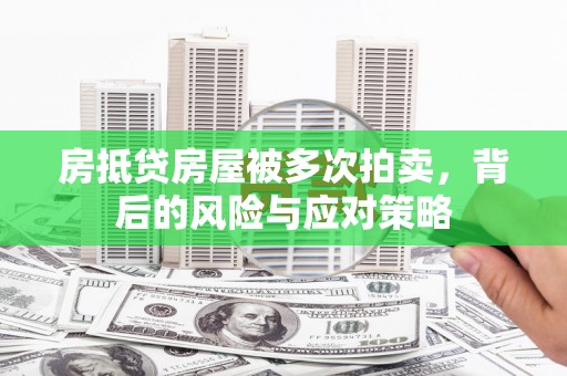 卓溪房抵贷房屋被多次拍卖，背后的风险与应对策略