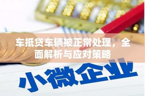 万全车抵贷车辆被正常处理，全面解析与应对策略