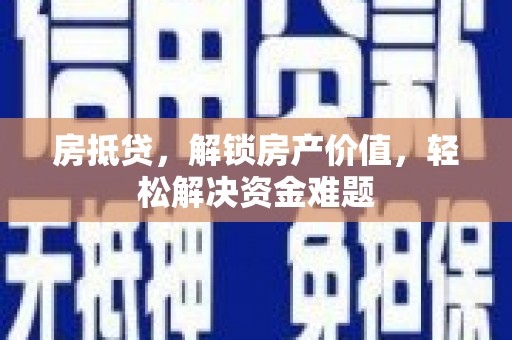 大肚房抵贷，解锁房产价值，轻松解决资金难题