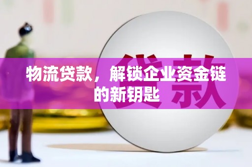 大肚物流贷款，解锁企业资金链的新钥匙