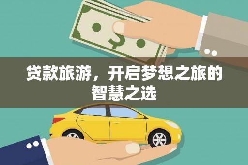 沧县贷款旅游，开启梦想之旅的智慧之选