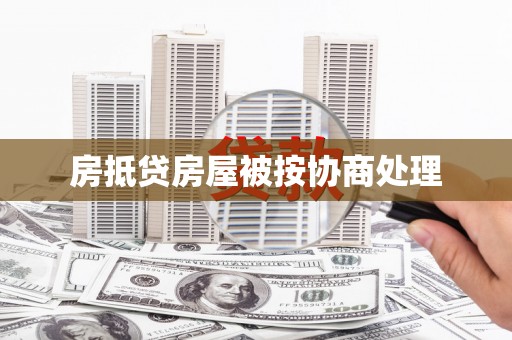 固始房抵贷房屋被按协商处理