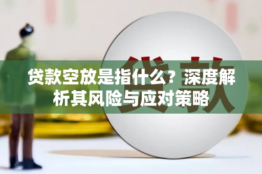 平谷贷款空放是指什么？深度解析其风险与应对策略