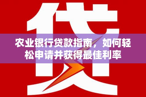 西藏农业银行贷款指南，如何轻松申请并获得最佳利率