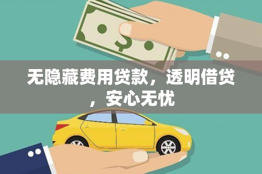 仁爱无隐藏费用贷款，透明借贷，安心无忧