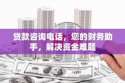 金溪贷款咨询电话，您的财务助手，解决资金难题