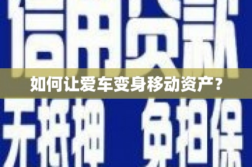 广德如何让爱车变身移动资产？