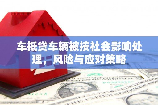 金溪车抵贷车辆被按社会影响处理，风险与应对策略