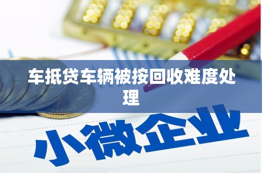 广德车抵贷车辆被按回收难度处理