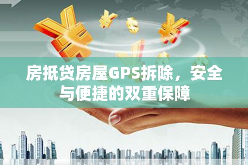龙湾房抵贷房屋GPS拆除，安全与便捷的双重保障