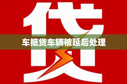 仑背车抵贷车辆被延后处理