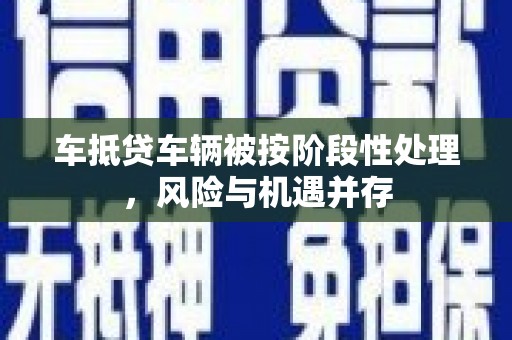 古浪车抵贷车辆被按阶段性处理，风险与机遇并存