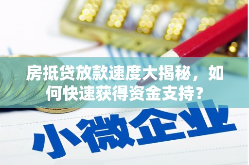 卓溪房抵贷放款速度大揭秘，如何快速获得资金支持？