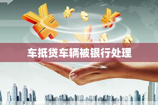 大肚车抵贷车辆被银行处理