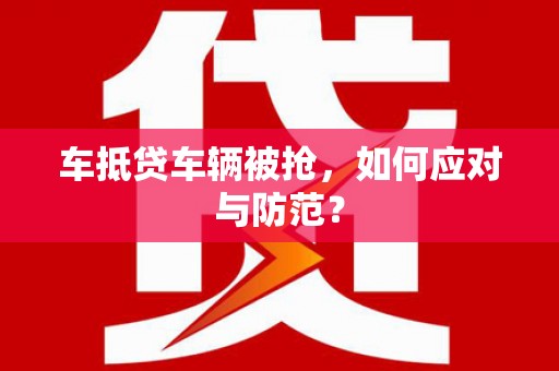 仁爱车抵贷车辆被抢，如何应对与防范？